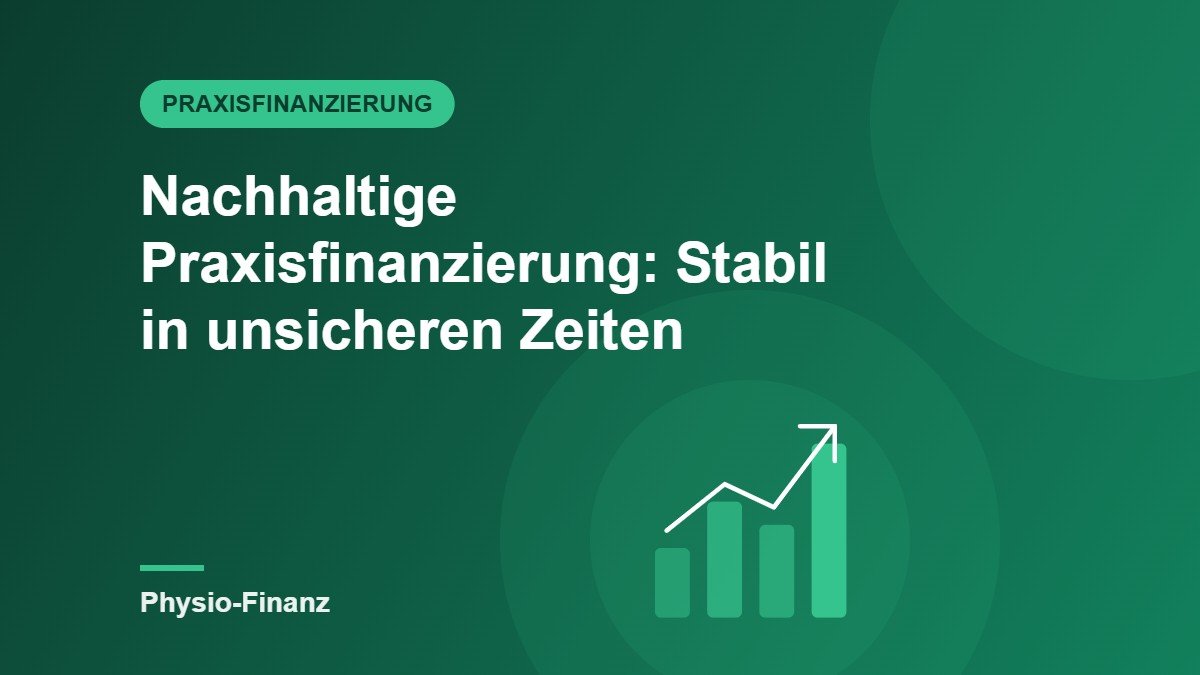 Nachhaltige Praxisfinanzierung: Wie Sie auch in unsicheren Zeiten stabil bleiben